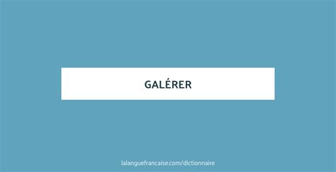 galérer .